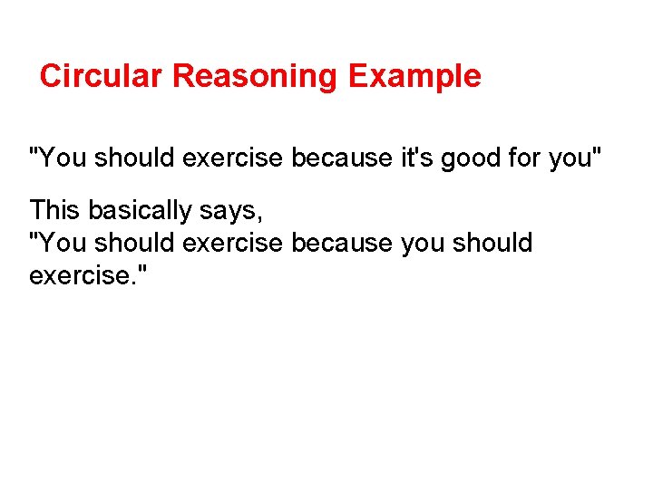 Circular Reasoning Example "You should exercise because it's good for you" This basically says,