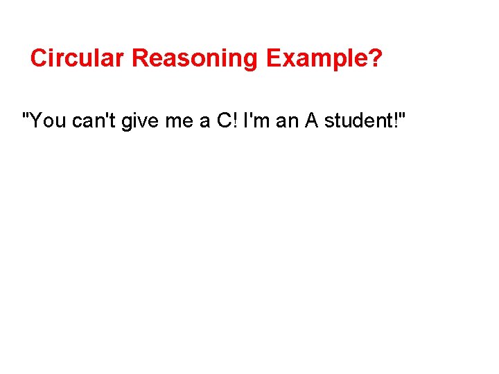 Circular Reasoning Example? "You can't give me a C! I'm an A student!" 