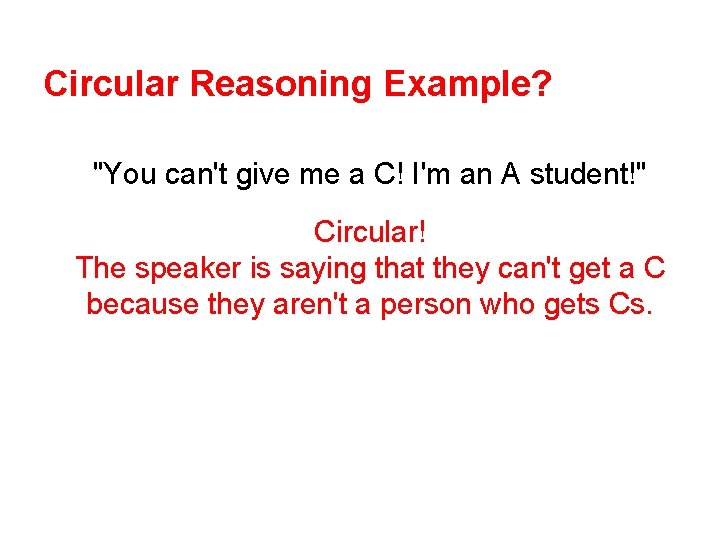 Circular Reasoning Example? "You can't give me a C! I'm an A student!" Circular!