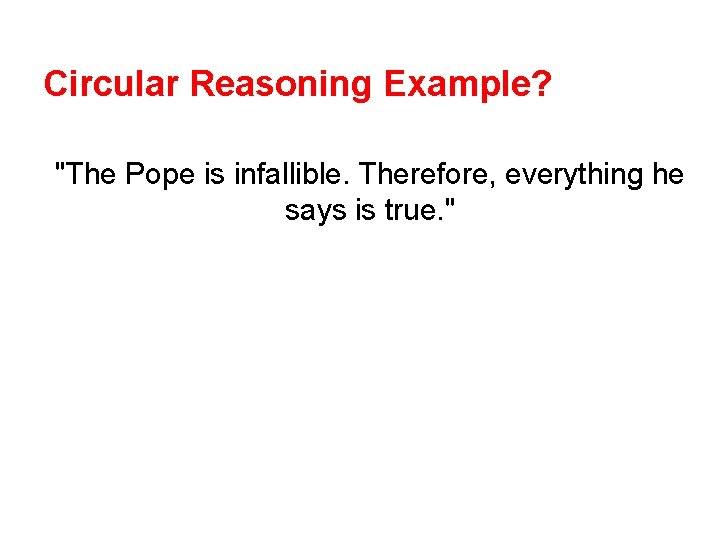 Circular Reasoning Example? "The Pope is infallible. Therefore, everything he says is true. "