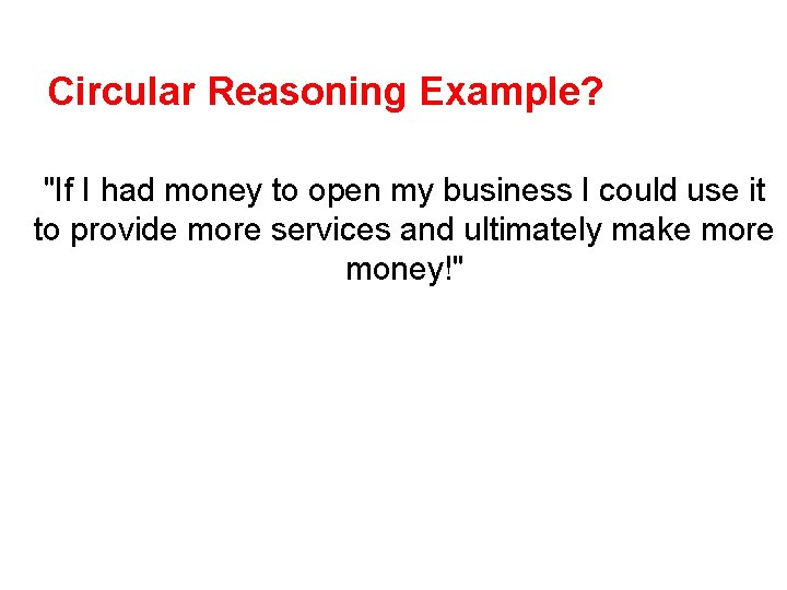 Circular Reasoning Example? "If I had money to open my business I could use