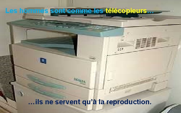 Les hommes sont comme les télécopieurs… …ils ne servent qu’à la reproduction. 