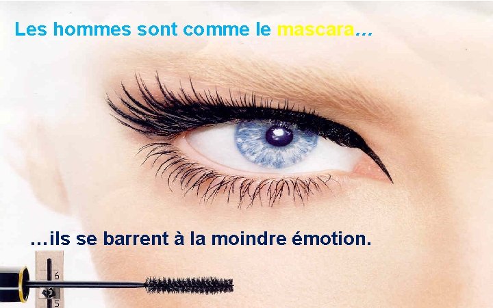 Les hommes sont comme le mascara… …ils se barrent à la moindre émotion. 