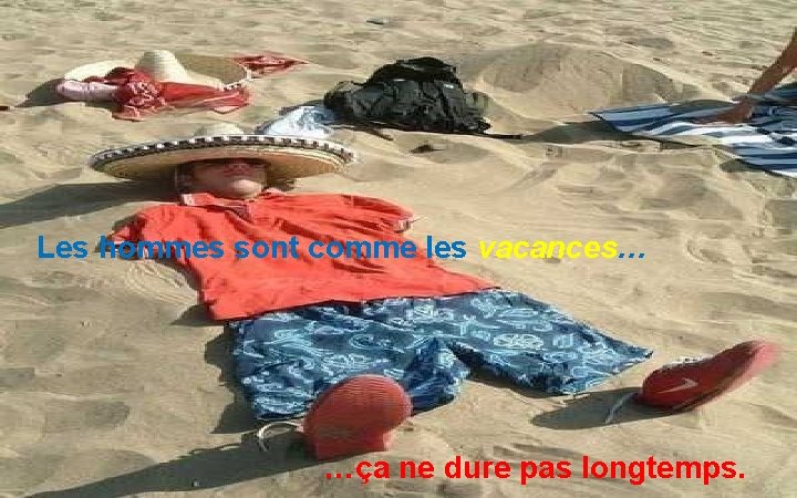 Les hommes sont comme les vacances… …ça ne dure pas longtemps. 