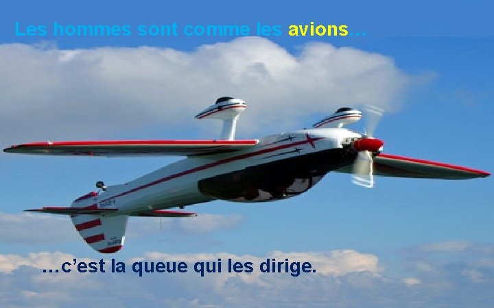 Les hommes sont comme les avions… …c’est la queue qui les dirige. 