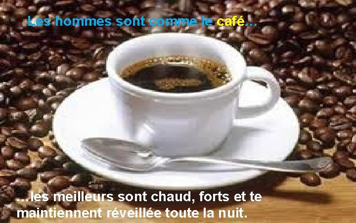 Les hommes sont comme le café… …les meilleurs sont chaud, forts et te maintiennent