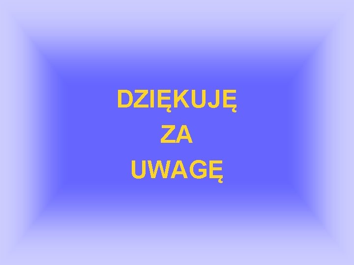 DZIĘKUJĘ ZA UWAGĘ 