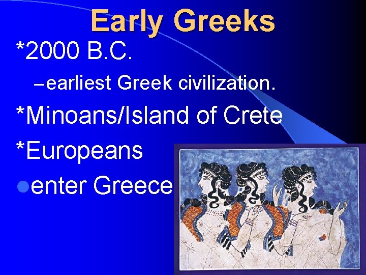 Early Greeks *2000 B. C. – earliest Greek civilization. *Minoans/Island of Crete *Europeans lenter