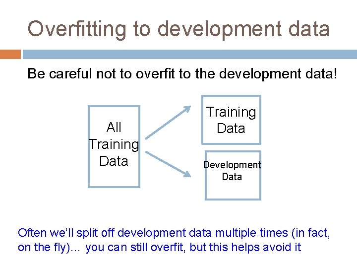 Overfitting to development data Be careful not to overfit to the development data! All