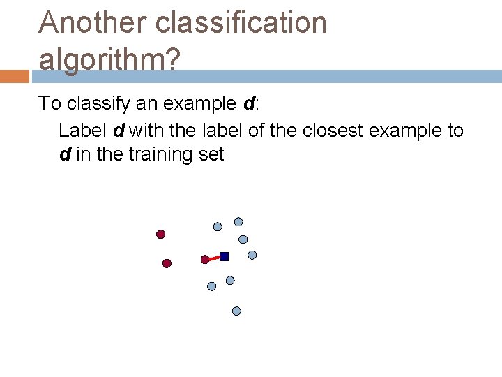 Another classification algorithm? To classify an example d: Label d with the label of