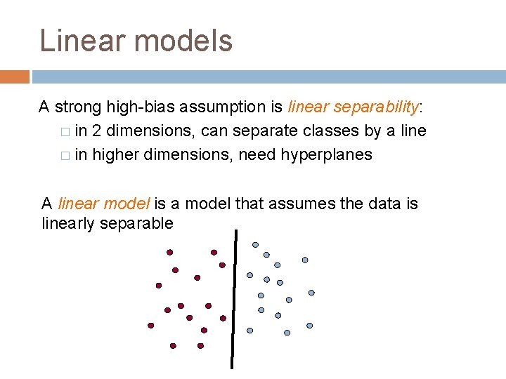 Linear models A strong high-bias assumption is linear separability: � in 2 dimensions, can