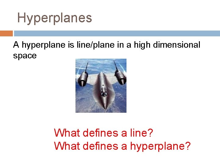 Hyperplanes A hyperplane is line/plane in a high dimensional space What defines a line?