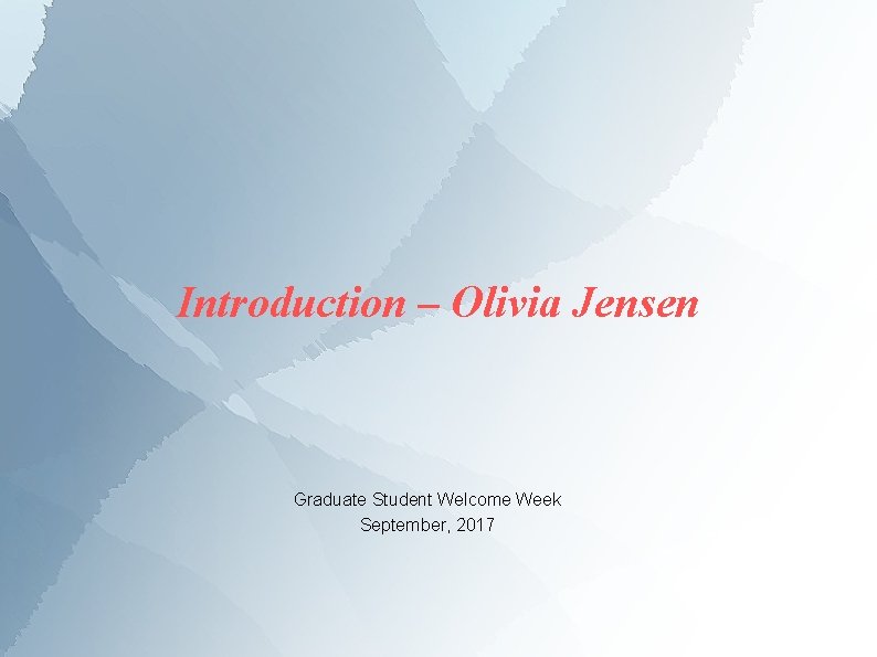 Introduction – Olivia Jensen Graduate Student Welcome Week September, 2017 