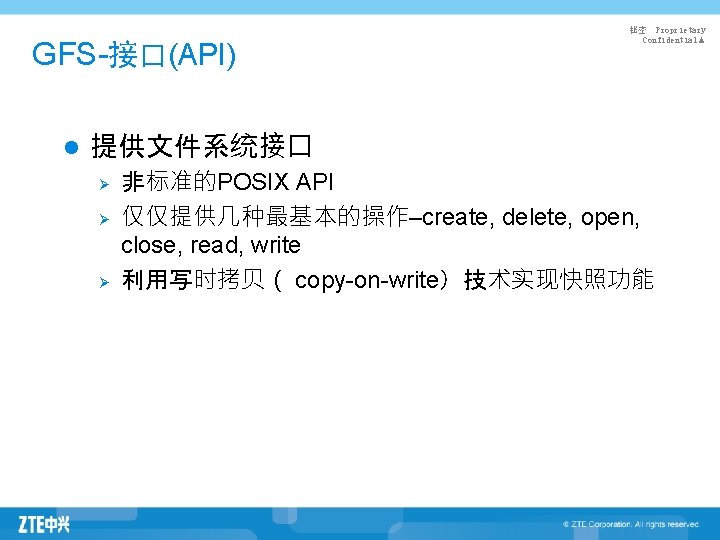 GFS-接口(API) l 秘密 Proprietary Confidential▲ 提供文件系统接口 Ø Ø Ø 非标准的POSIX API 仅仅提供几种最基本的操作–create, delete, open,