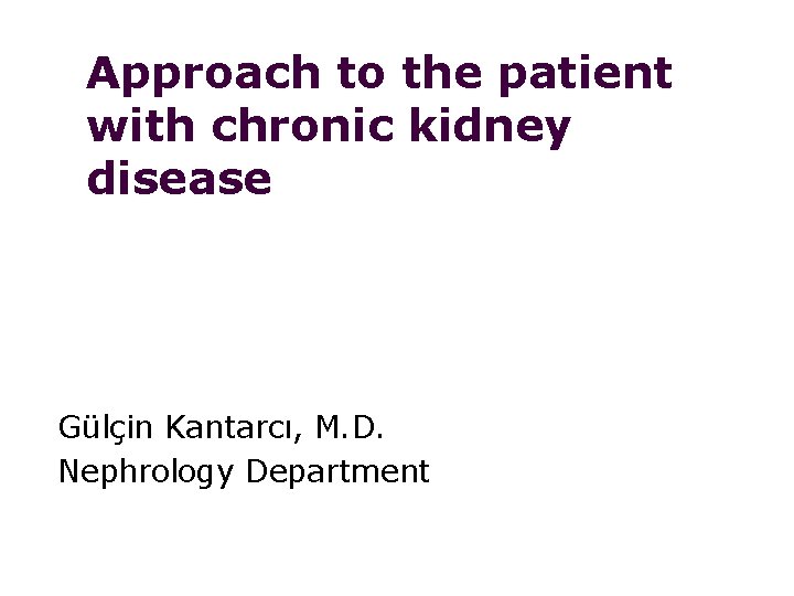 Approach to the patient with chronic kidney disease Gülçin Kantarcı, M. D. Nephrology Department