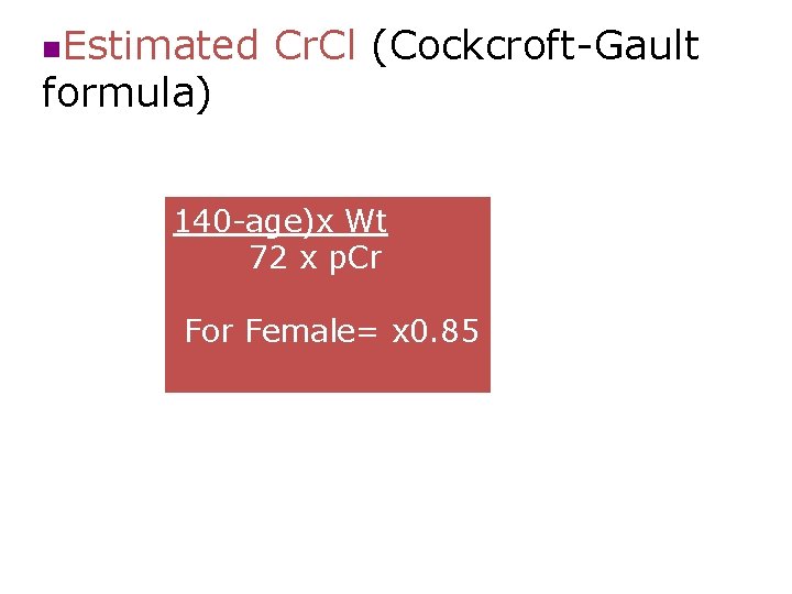 n. Estimated formula) Cr. Cl (Cockcroft-Gault 140 -age)x Wt 72 x p. Cr For