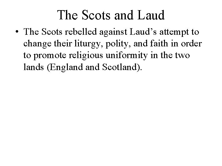 The Scots and Laud • The Scots rebelled against Laud’s attempt to change their