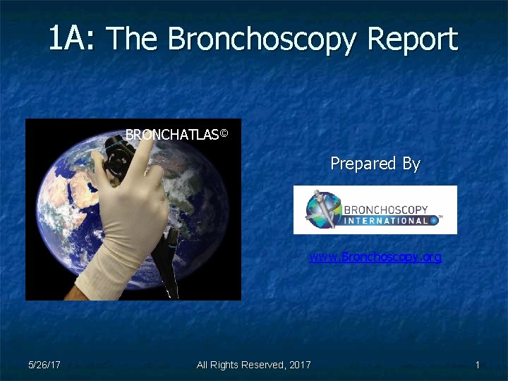 1 A: The Bronchoscopy Report BRONCHATLAS© Prepared By www. Bronchoscopy. org 5/26/17 All Rights
