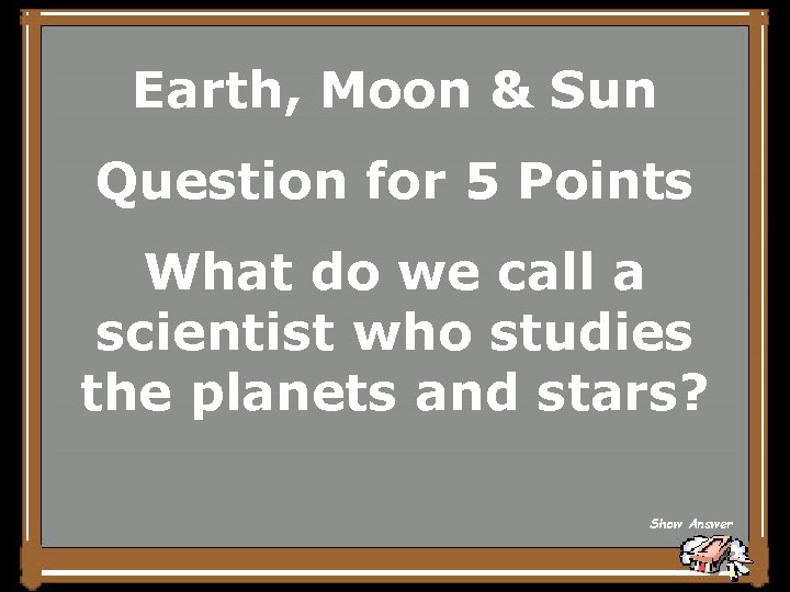 Earth, Moon & Sun Question for 5 Points What do we call a scientist