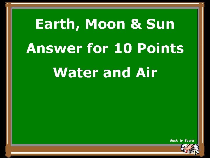 Earth, Moon & Sun Answer for 10 Points Water and Air Back to Board