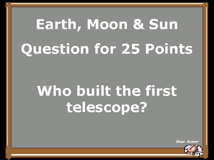 Earth, Moon & Sun Question for 25 Points Who built the first telescope? Show