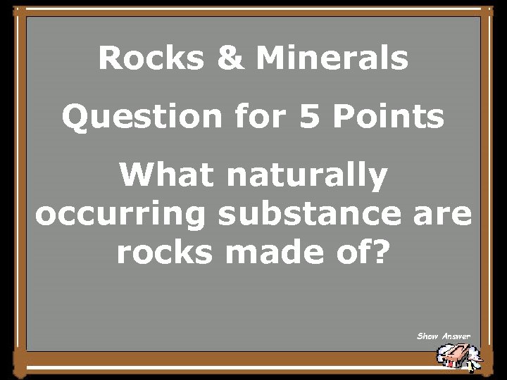 Rocks & Minerals Question for 5 Points What naturally occurring substance are rocks made