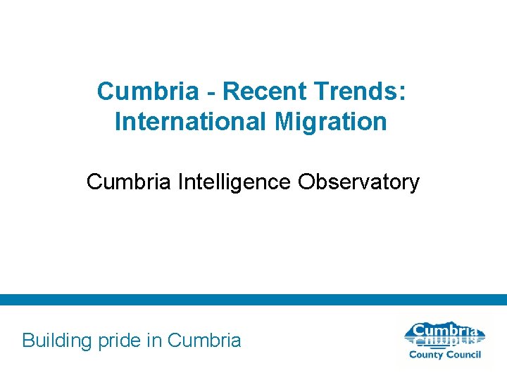 Cumbria - Recent Trends: International Migration Cumbria Intelligence Observatory Building pride in Cumbria 