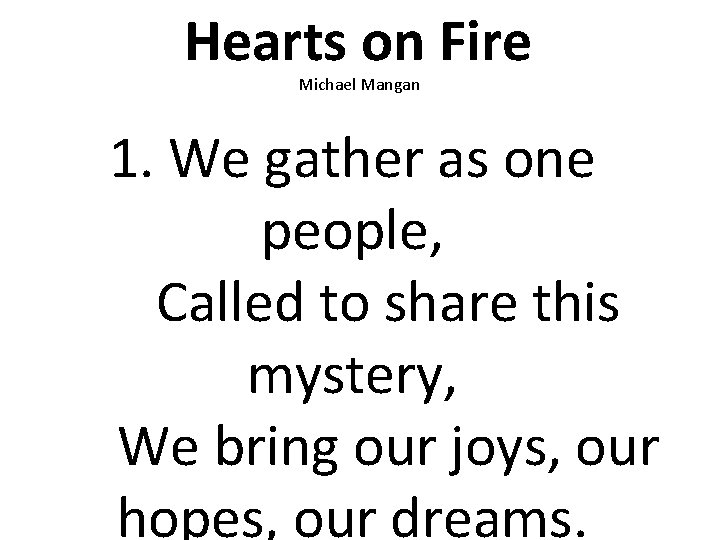 Hearts on Fire Michael Mangan 1. We gather as one people, Called to share