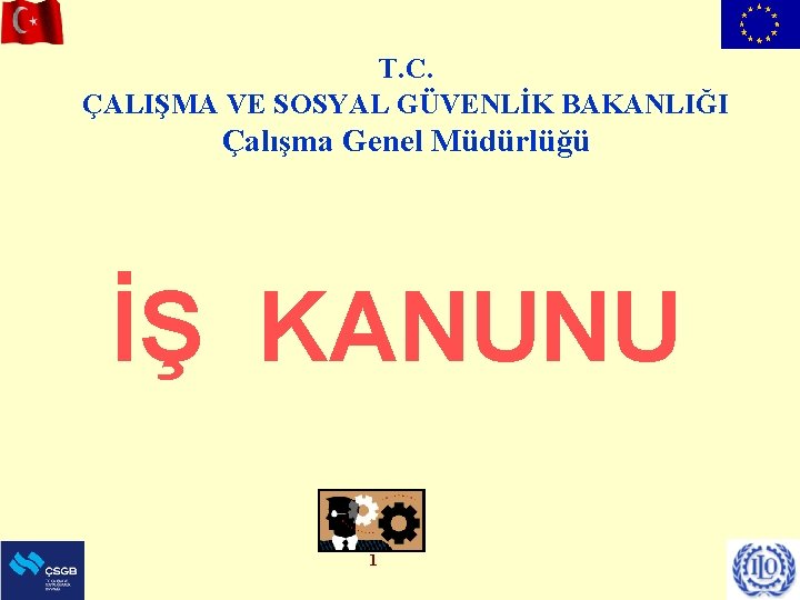 T. C. ÇALIŞMA VE SOSYAL GÜVENLİK BAKANLIĞI Çalışma Genel Müdürlüğü İŞ KANUNU 1 