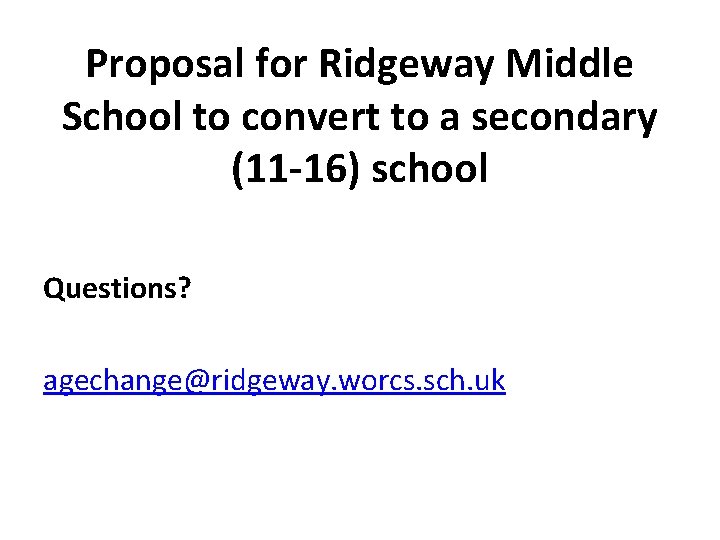 Proposal for Ridgeway Middle School to convert to a secondary (11 -16) school Questions?