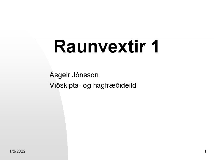 Raunvextir 1 Ásgeir Jónsson Viðskipta- og hagfræðideild 1/5/2022 1 