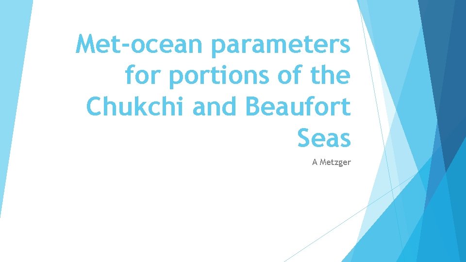 Met-ocean parameters for portions of the Chukchi and Beaufort Seas A Metzger 