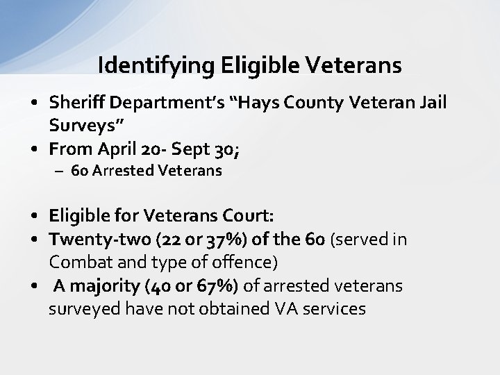 Identifying Eligible Veterans • Sheriff Department’s “Hays County Veteran Jail Surveys” • From April