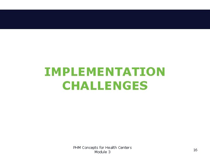 IMPLEMENTATION CHALLENGES PHM Concepts for Health Centers Module 3 16 