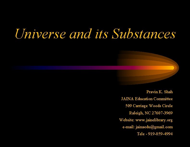 Universe and its Substances Pravin K. Shah JAINA Education Committee 509 Carriage Woods Circle