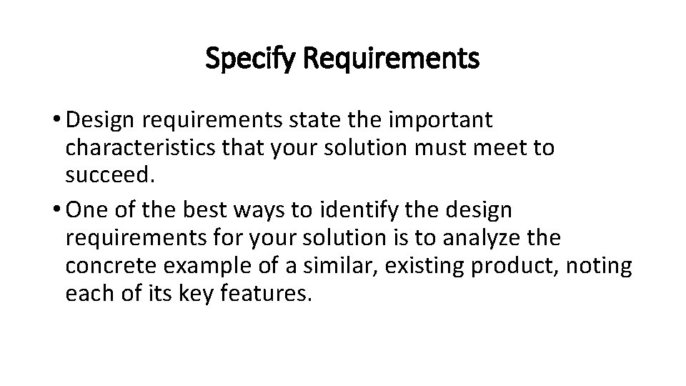 Specify Requirements • Design requirements state the important characteristics that your solution must meet Specify Requirements • Design requirements state the important characteristics that your solution must meet
