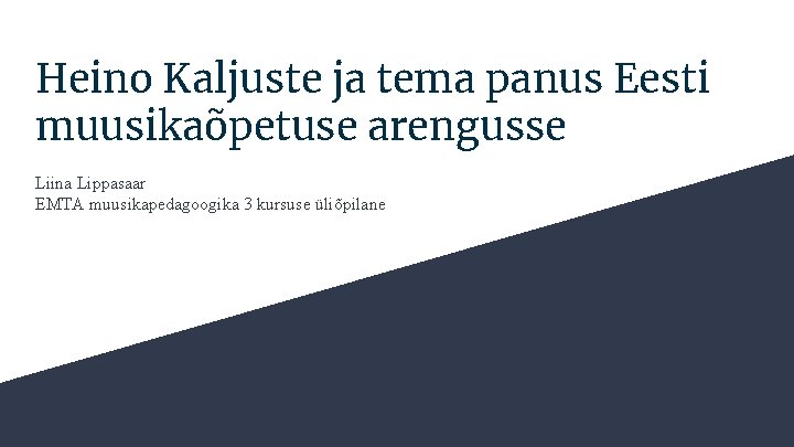 Heino Kaljuste ja tema panus Eesti muusikaõpetuse arengusse Liina Lippasaar EMTA muusikapedagoogika 3 kursuse