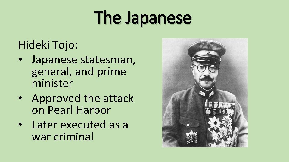 The Japanese Hideki Tojo: • Japanese statesman, general, and prime minister • Approved the