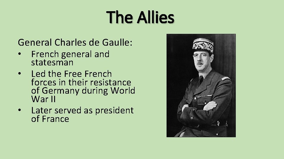 The Allies General Charles de Gaulle: • French general and statesman • Led the