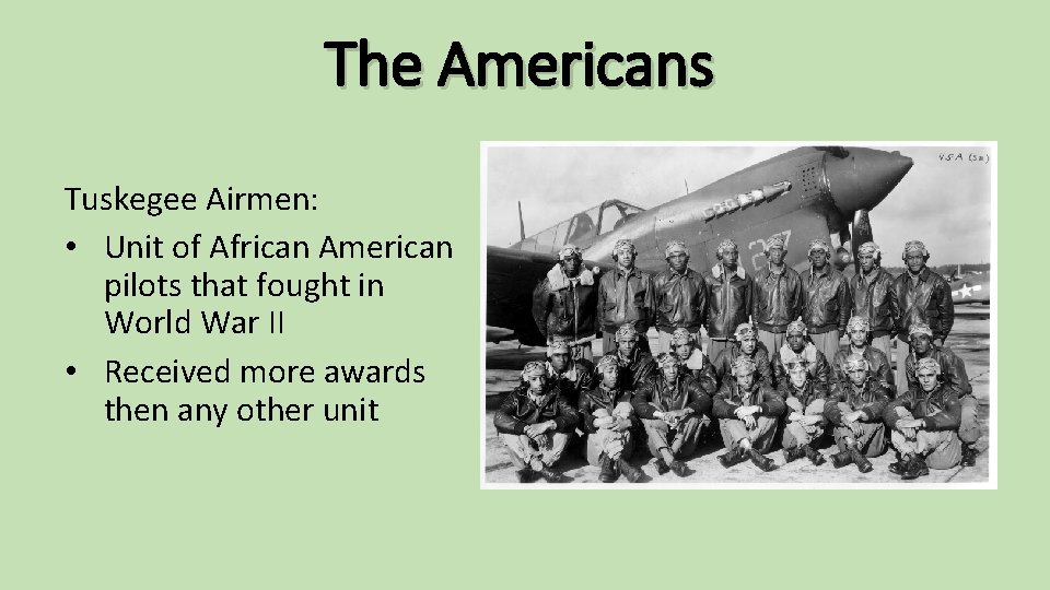 The Americans Tuskegee Airmen: • Unit of African American pilots that fought in World