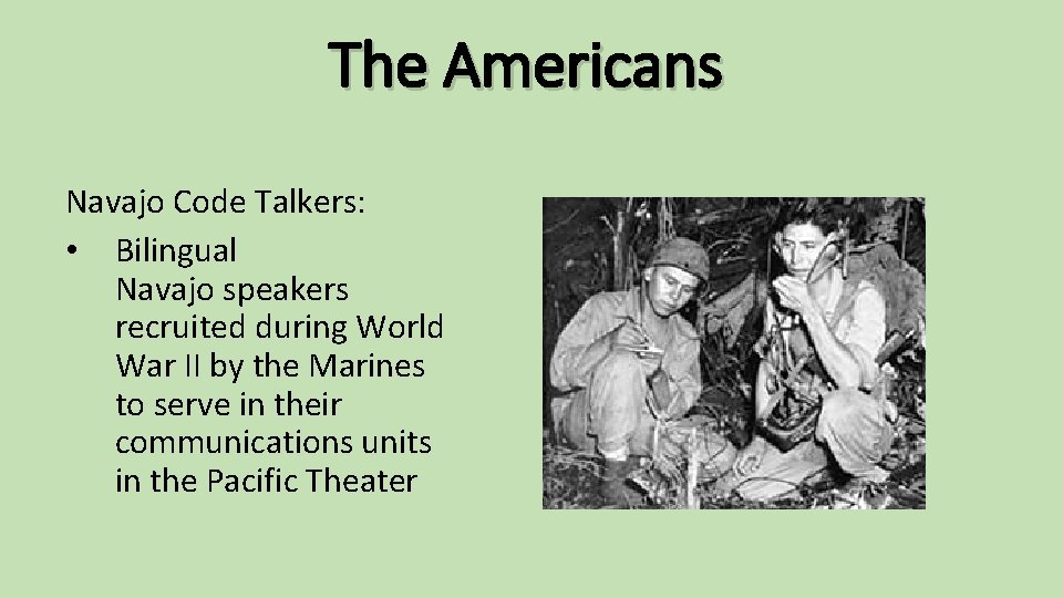 The Americans Navajo Code Talkers: • Bilingual Navajo speakers recruited during World War II
