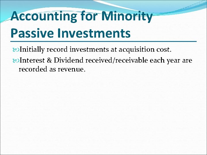 Accounting for Minority Passive Investments Initially record investments at acquisition cost. Interest & Dividend Accounting for Minority Passive Investments Initially record investments at acquisition cost. Interest & Dividend