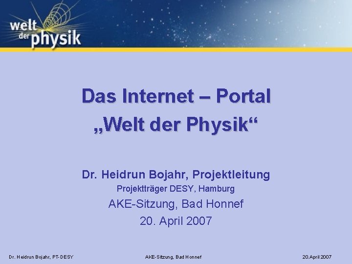 Das Internet – Portal „Welt der Physik“ Dr. Heidrun Bojahr, Projektleitung Projektträger DESY, Hamburg