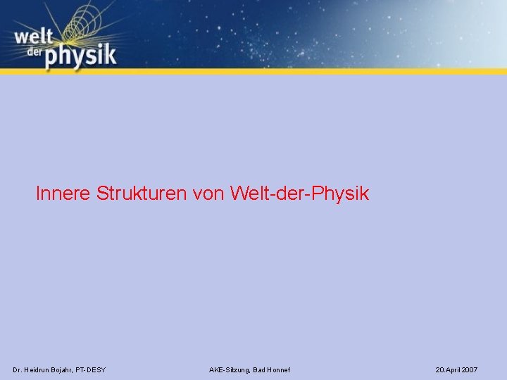 Innere Strukturen von Welt-der-Physik Dr. Heidrun Bojahr, PT-DESY AKE-Sitzung, Bad Honnef 20. April 2007
