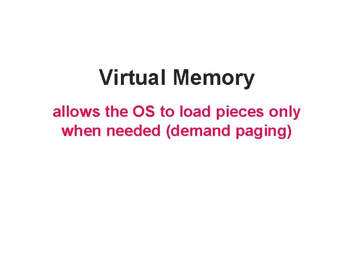 Virtual Memory allows the OS to load pieces only when needed (demand paging) 