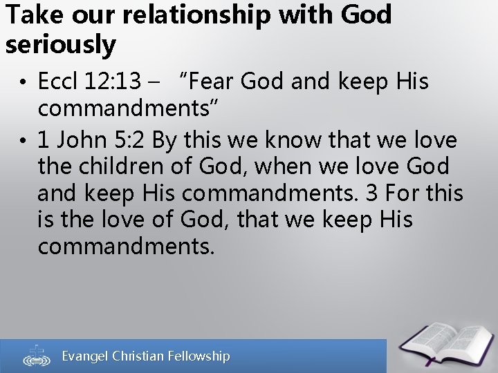 Take our relationship with God seriously • Eccl 12: 13 – “Fear God and