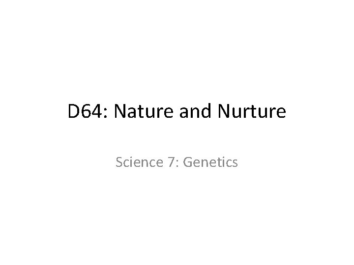 D 64: Nature and Nurture Science 7: Genetics 