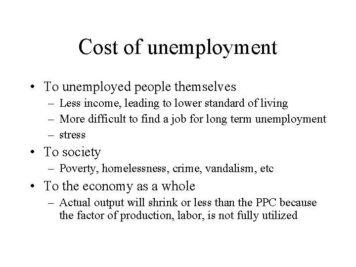 Cost of unemployment • To unemployed people themselves – Less income, leading to lower
