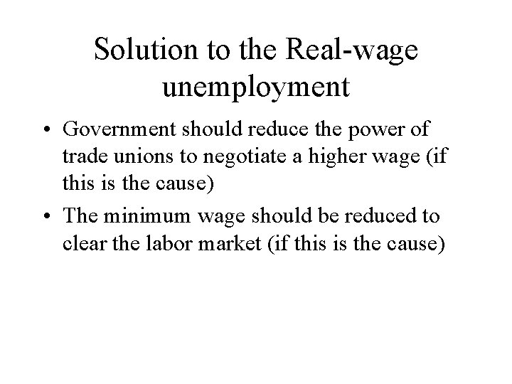 Solution to the Real-wage unemployment • Government should reduce the power of trade unions