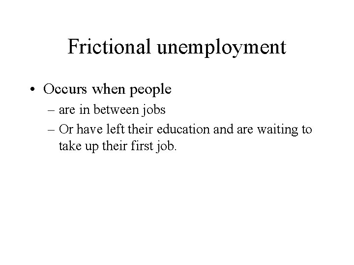 Frictional unemployment • Occurs when people – are in between jobs – Or have